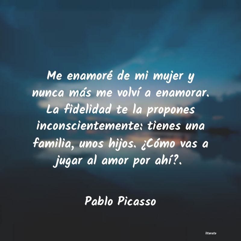 Pablo Picasso: Me enamoré de mi mujer y nunc