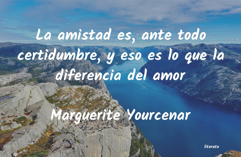 Marguerite Yourcenar: La amistad es, ante todo certi