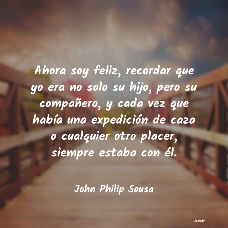 John Philip Sousa: Ahora soy feliz, recordar que