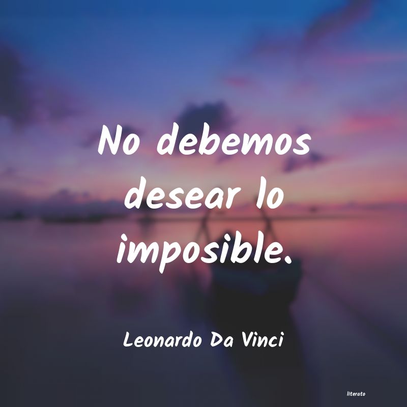 Leonardo Da Vinci: No debemos desear lo imposible