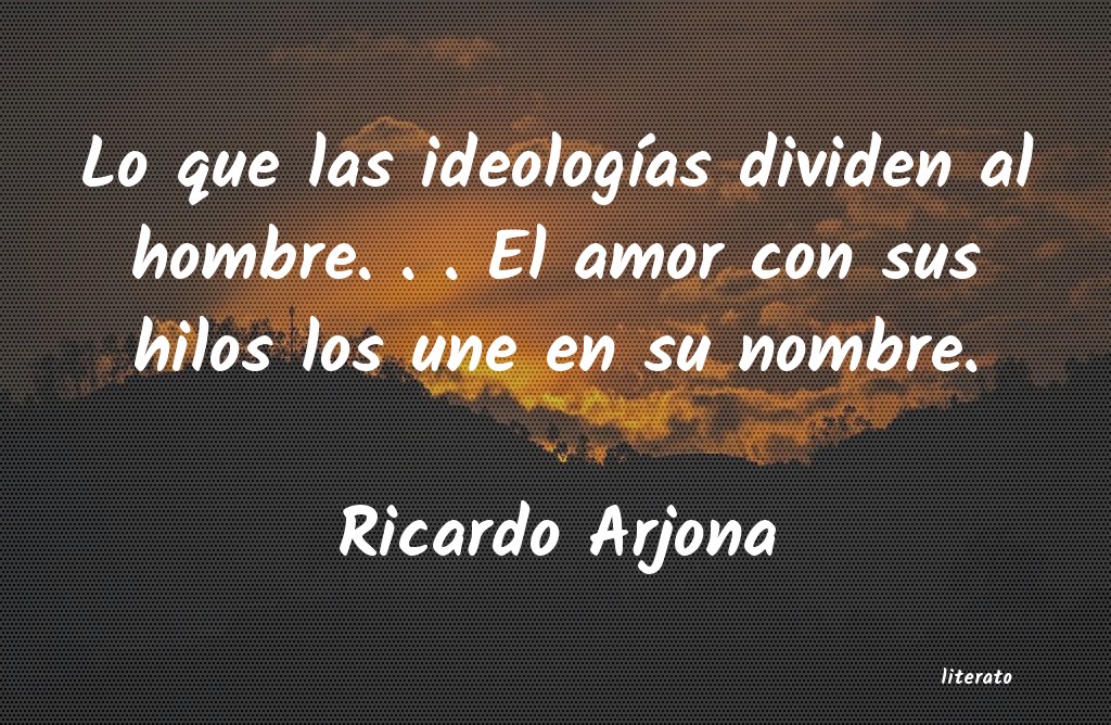 Ricardo Arjona: Lo que las ideologías dividen