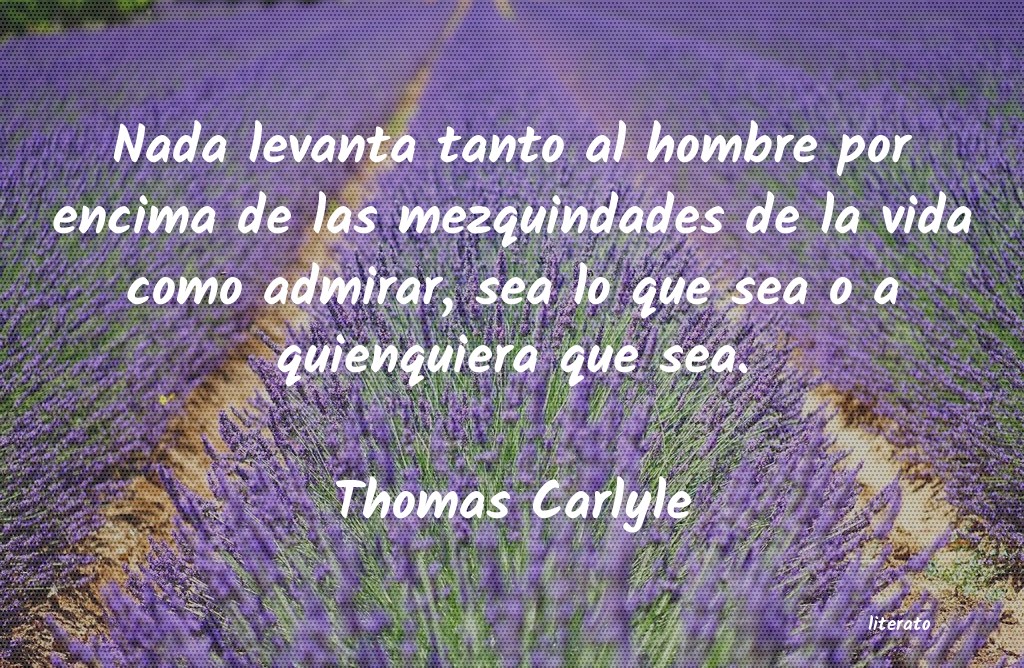 Thomas Carlyle: Nada levanta tanto al hombre p
