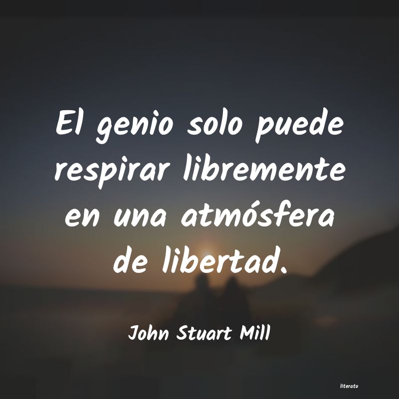 John Stuart Mill: El genio solo puede respirar l