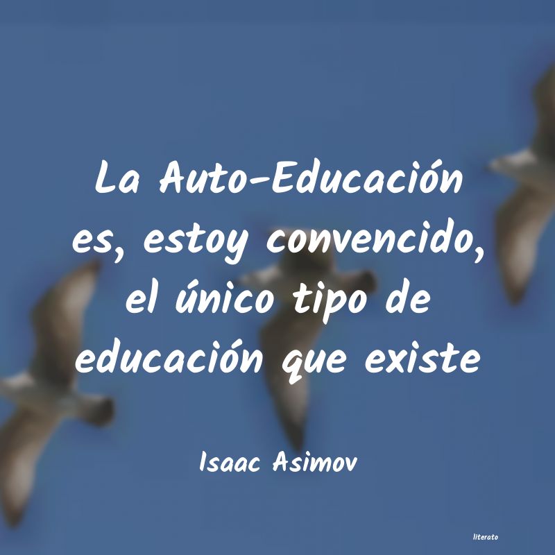 Isaac Asimov: La Auto-Educación es, estoy c
