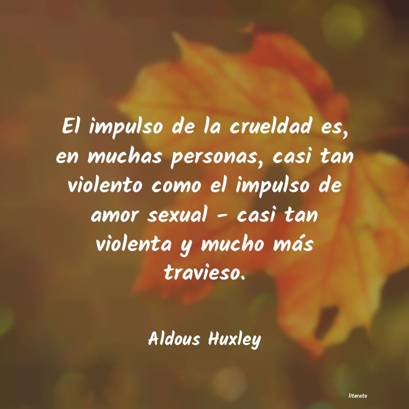 Aldous Huxley: El impulso de la crueldad es,