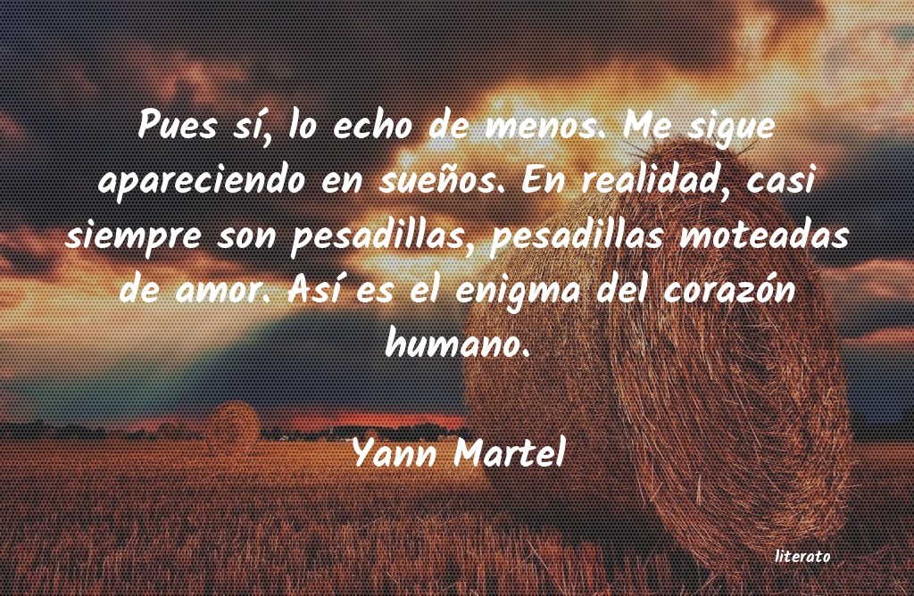 Yann Martel: Pues sí, lo echo de menos. Me